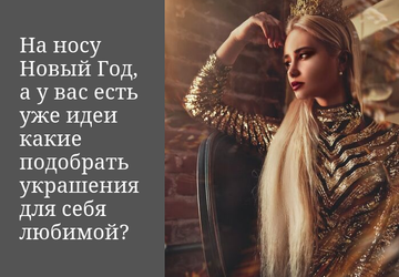 НА НОСУ НОВЫЙ ГОД, А У ВАС ЕСТЬ УЖЕ ИДЕИ, КАКИЕ УКРАШЕНИЯ ПОДОБРАТЬ ДЛЯ СЕБЯ ЛЮБИМОЙ?