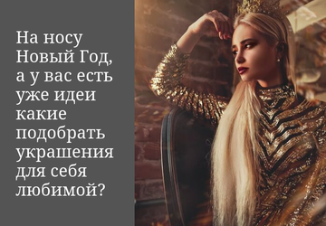 НА НОСУ НОВЫЙ ГОД, А У ВАС ЕСТЬ УЖЕ ИДЕИ, КАКИЕ УКРАШЕНИЯ ПОДОБРАТЬ ДЛЯ СЕБЯ ЛЮБИМОЙ?