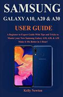 SAMSUNG GALAXY A10, A20 & A30 USER GUIDE: A Beginner to Expert Guide With Tips and Tricks to Master your New Samsung Galaxy A10, A20, & A30 Make it 10x Better in 1 Hour!