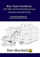 Blue Team Handbook: SOC, SIEM, and Threat Hunting (V1.02): A Condensed Guide for the Security Operations Team and Threat Hunter