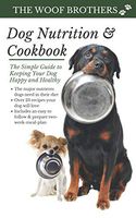 Dog Nutrition and Cookbook: The Simple Guide to Keeping Your Dog Happy and Healthy