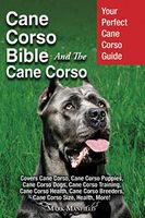 Cane Corso Bible And the Cane Corso: Your Perfect Cane Corso Guide Covers Cane Corso, Cane Corso Puppies, Cane Corso Dogs, Cane Corso Training, Cane ... Breeders, Cane Corso Size, Health, More!