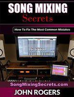 Song Mixing Secrets: How To Fix The Most Common Mistakes (Home Recording Studio, Audio Engineering, Music Production Secrets Series: Book 2)