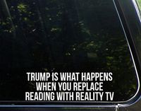 Trump Is What Happens When You Replace Reading With Reality TV (8-3/4" x 2-3/4") Die Cut Decal Bumper Sticker For Windows, Cars, Trucks, Laptops, Etc.