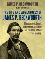 The Life and Adventures of James P. Beckwourth: Mountaineer, Scout, and Pioneer, and Chief of the Crow Nation of Indians