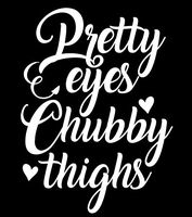 Pretty Eyes Chubby Thighs Vinyl Decal Sticker | Cars Trucks Walls Vans Windows Laptops | White | 5.5 X 4 Inches | KCD1833