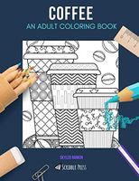 COFFEE: AN ADULT COLORING BOOK: A Coffee Coloring Book For Adults