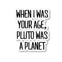 When I was Your Age Pluto was A Planet Sticker Funny Quotes Stickers - Laptop Stickers - 2.5" Vinyl Decal - Laptop, Phone, Tablet Vinyl Decal Sticker S4230