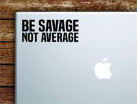 Be Savage Not Average Laptop Apple MacBook Car Quote Wall Decal Sticker Art Vinyl Cute Inspirational Teen Girl Boy Funny Crazy Young Wild Free