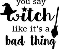 You Say Witch Like It's A Bad Thing Car/Truck/Laptop Vinyl Decal