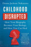 Childhood Disrupted: How Your Biography Becomes Your Biology, and How You Can Heal