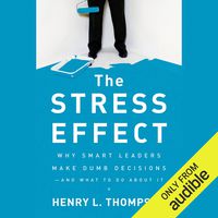 The Stress Effect: Why Smart Leaders Make Dumb Decisions - And What to Do About It