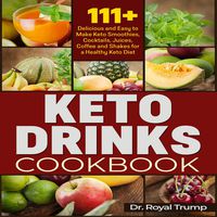 Keto Drinks Cookbook: 111+ Delicious and Easy to Make Keto Smoothies, Cocktails, Juices, Coffee and Shakes for a Healthy Keto Diet