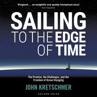 Sailing to the Edge of Time: The Promise, the Challenges, and the Freedom of Ocean Voyaging