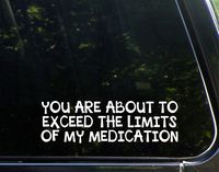 You are About to Exceed The Limits of My Medication - 8-3/4" x 2-1/2"- Vinyl Die Cut Decal/Bumper Sticker for Windows, Cars, Trucks, Laptops, Etc.