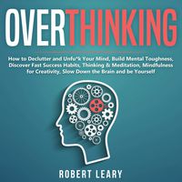 Overthinking: How to Declutter and Unfu*k Your Mind, Build Mental Toughness, Discover Fast Success Habits, Thinking & Meditation, Mindfulness for Creativity, Slow Down the Brain and Be Yourself