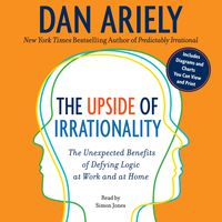 The Upside of Irrationality: The Unexpected Benefits of Defying Logic at Work and at Home