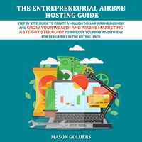 The Entrepreneurial Airbnb Hosting Guide: Step by Step Guide to Create a Million Dollar Airbnb Business and Grow Your Wealth; a Step-by-Step Guide to Improve Yourbnb Investiment for Be Numer 1 in the Listing Hack