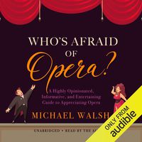 Who's Afraid of Opera?: A Highly Opinionated, Informative, and Entertaining Guide to Appreciating Opera