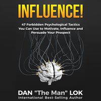 Influence: 47 Forbidden Psychological Tactics You Can Use to Motivate, Influence and Persuade Your Prospect