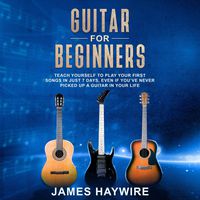 Guitar for Beginners: Teach Yourself to Play Your First Songs in Just 7 Days, Even If You've Never Picked Up a Guitar in Your Life