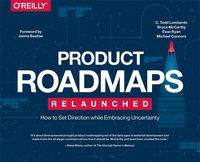 Product Roadmaps Relaunched: How to Set Direction while Embracing Uncertainty