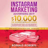 Instagram Marketing Advertising 2019: 10,000/Month Ultimate Guide for Personal Branding, Affiliate Marketing & Dropshipping